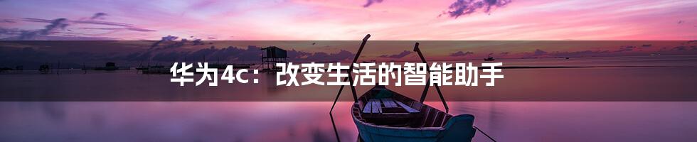 华为4c：改变生活的智能助手