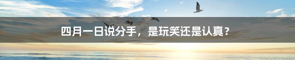 四月一日说分手,是玩笑还是认真?