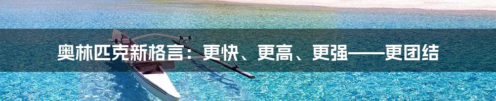 奥林匹克新格言：更快、更高、更强——更团结