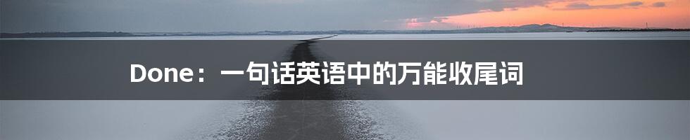 Done：一句话英语中的万能收尾词