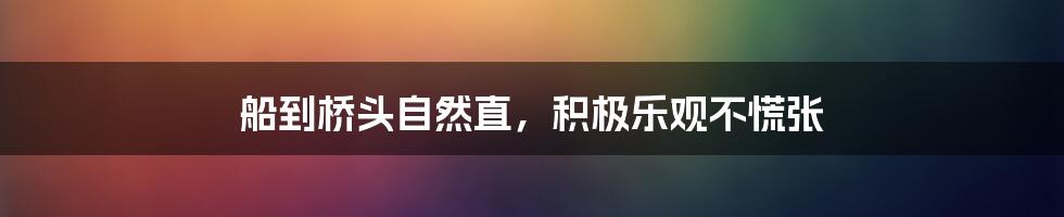 船到桥头自然直，积极乐观不慌张