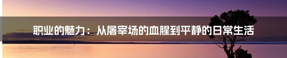 职业的魅力：从屠宰场的血腥到平静的日常生活