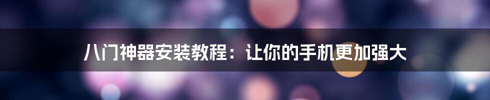 八门神器安装教程：让你的手机更加强大