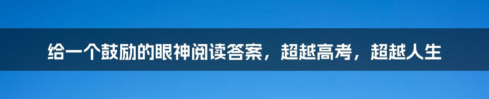 给一个鼓励的眼神阅读答案，超越高考，超越人生