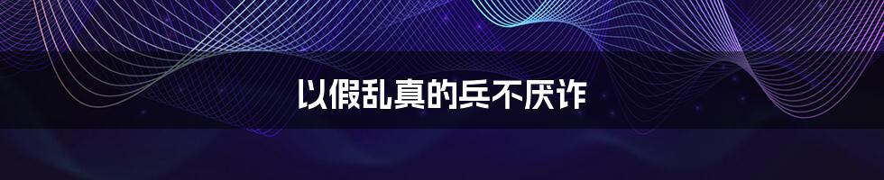以假乱真的兵不厌诈