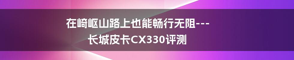 在崎岖山路上也能畅行无阻---长城皮卡CX330评测