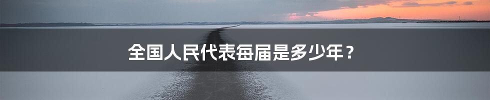 全国人民代表每届是多少年？