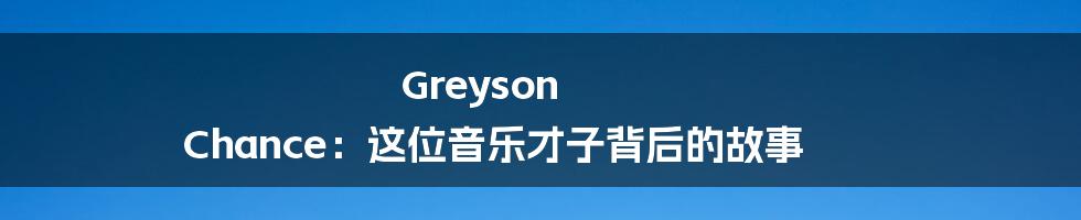 Greyson Chance：这位音乐才子背后的故事