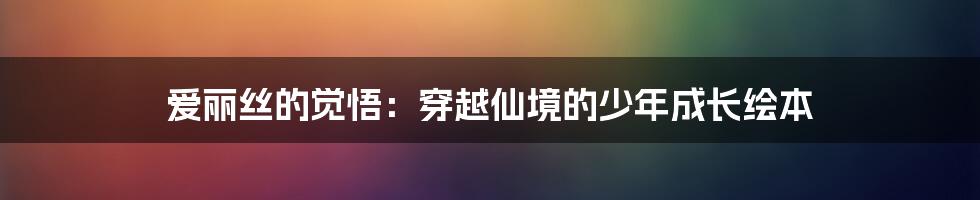 爱丽丝的觉悟：穿越仙境的少年成长绘本