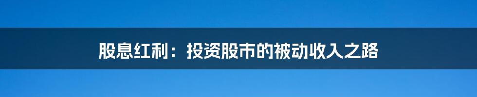 股息红利：投资股市的被动收入之路