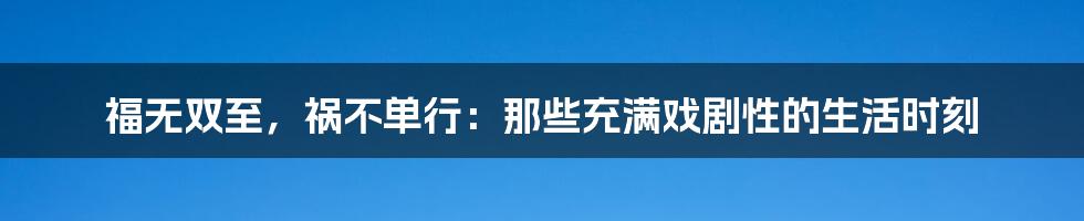 福无双至，祸不单行：那些充满戏剧性的生活时刻