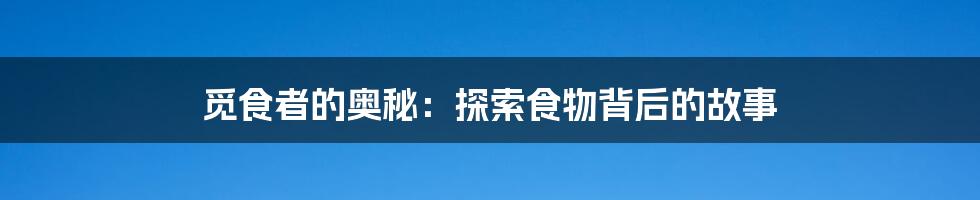 觅食者的奥秘：探索食物背后的故事