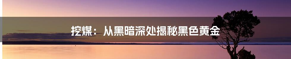 挖煤：从黑暗深处揭秘黑色黄金