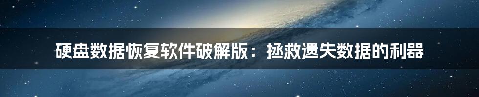 硬盘数据恢复软件破解版：拯救遗失数据的利器