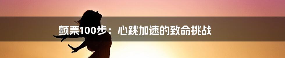 颤栗100步：心跳加速的致命挑战