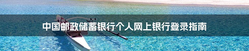 中国邮政储蓄银行个人网上银行登录指南