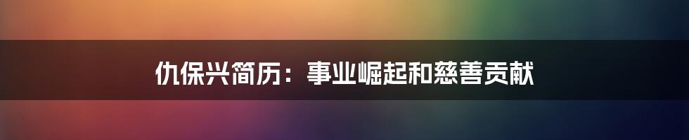 仇保兴简历：事业崛起和慈善贡献