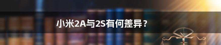 小米2A与2S有何差异？