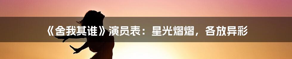 《舍我其谁》演员表：星光熠熠，各放异彩