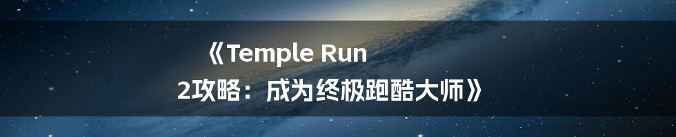 《Temple Run 2攻略：成为终极跑酷大师》