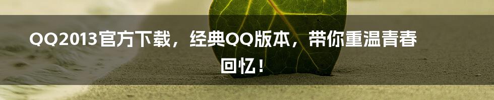 QQ2013官方下载，经典QQ版本，带你重温青春回忆！