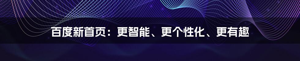 百度新首页：更智能、更个性化、更有趣