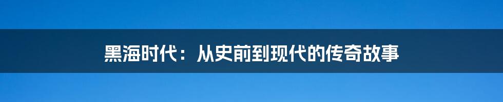 黑海时代：从史前到现代的传奇故事