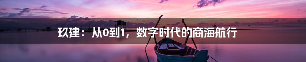 玖建：从0到1，数字时代的商海航行