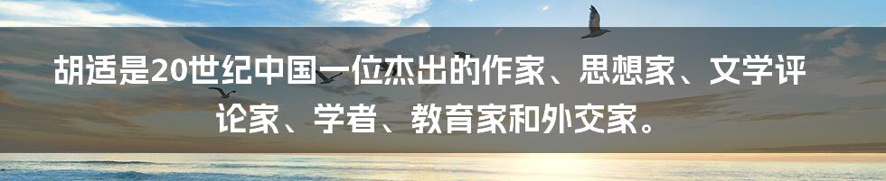 胡适是20世纪中国一位杰出的作家、思想家、文学评论家、学者、教育家和外交家。