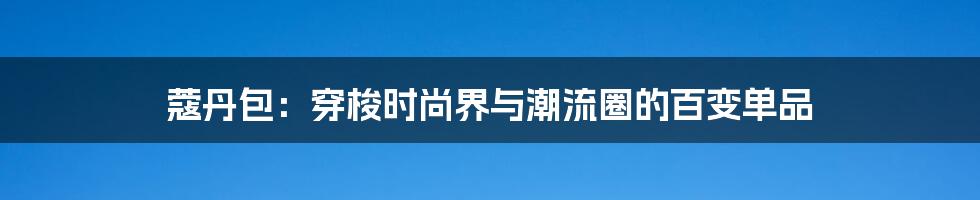 蔻丹包：穿梭时尚界与潮流圈的百变单品