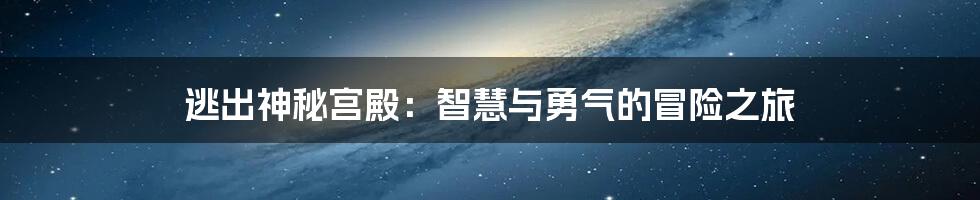 逃出神秘宫殿：智慧与勇气的冒险之旅