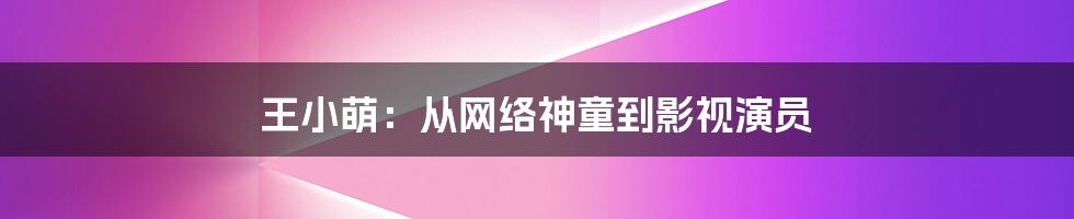 王小萌：从网络神童到影视演员