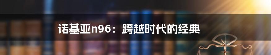 诺基亚n96：跨越时代的经典