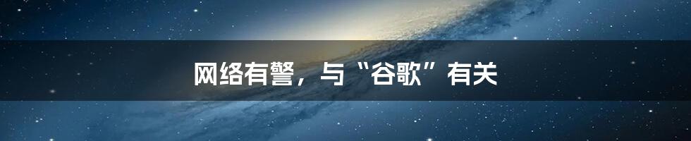 网络有警，与“谷歌”有关