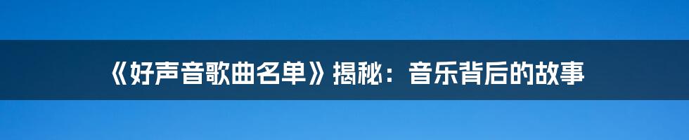 《好声音歌曲名单》揭秘:音乐背后的故事