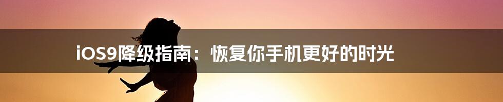 iOS9降级指南：恢复你手机更好的时光