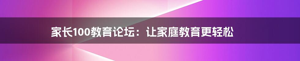 家长100教育论坛：让家庭教育更轻松