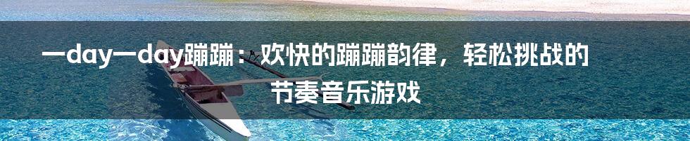 一day一day蹦蹦：欢快的蹦蹦韵律，轻松挑战的节奏音乐游戏