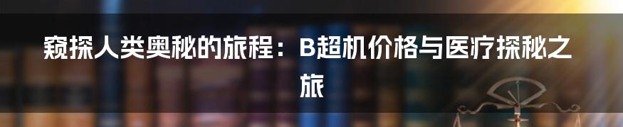 窥探人类奥秘的旅程:B超机价格与医疗探秘之旅
