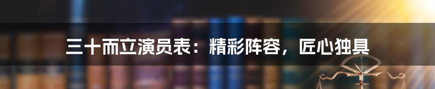 三十而立演员表：精彩阵容，匠心独具