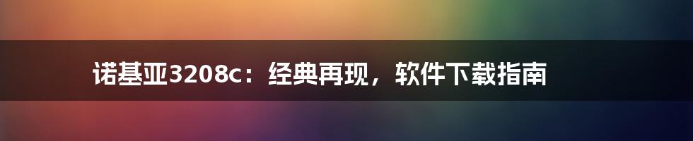 诺基亚3208c：经典再现，软件下载指南