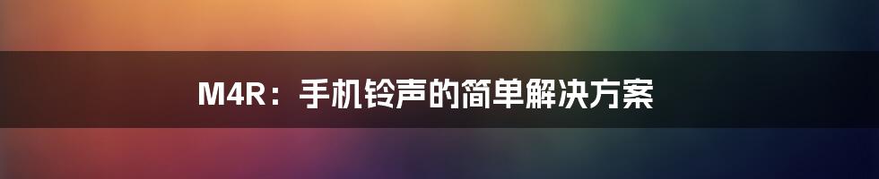 M4R：手机铃声的简单解决方案