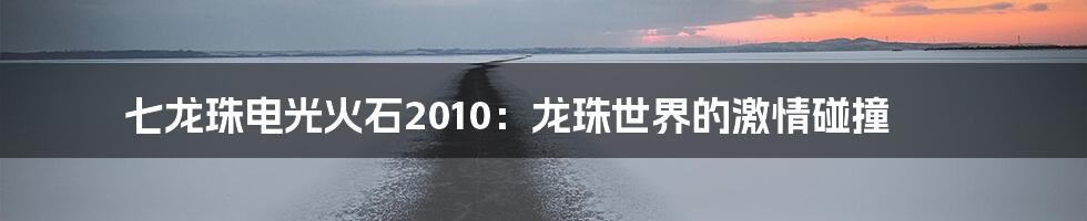 七龙珠电光火石2010：龙珠世界的激情碰撞