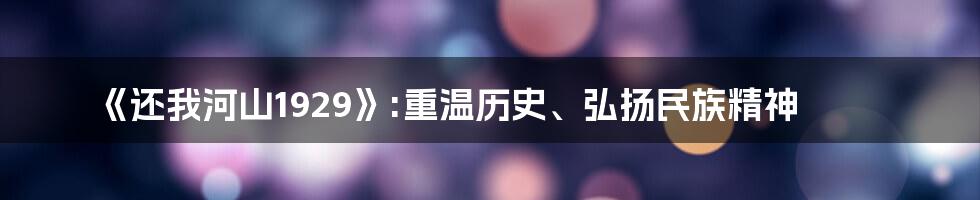 《还我河山1929》:重温历史、弘扬民族精神