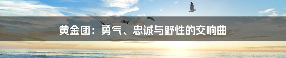 黄金团：勇气、忠诚与野性的交响曲