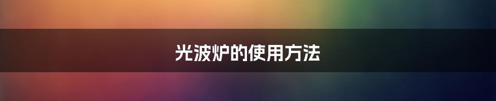 光波炉的使用方法