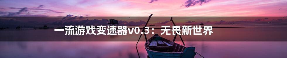 一流游戏变速器v0.3：无畏新世界