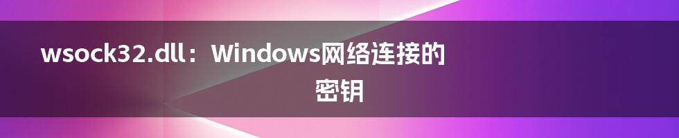 wsock32.dll:Windows网络连接的密钥