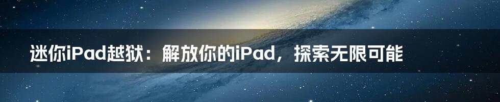 迷你iPad越狱：解放你的iPad，探索无限可能