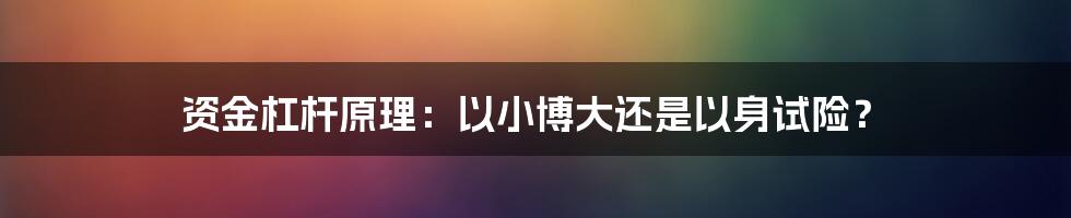 资金杠杆原理：以小博大还是以身试险？